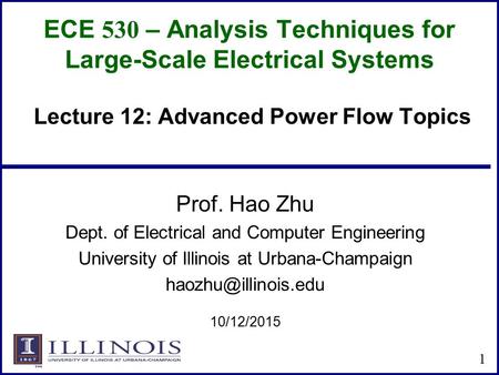 ECE 530 – Analysis Techniques for Large-Scale Electrical Systems Prof. Hao Zhu Dept. of Electrical and Computer Engineering University of Illinois at Urbana-Champaign.