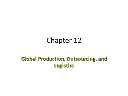 Chapter 12 Global Production, Outsourcing, and Logistics.