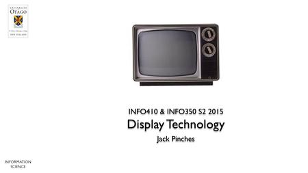 Display Technology INFO410 & INFO350 S Jack Pinches INFORMATION