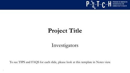 Project Title Investigators 1 To see TIPS and FAQS for each slide, please look at this template in Notes view.