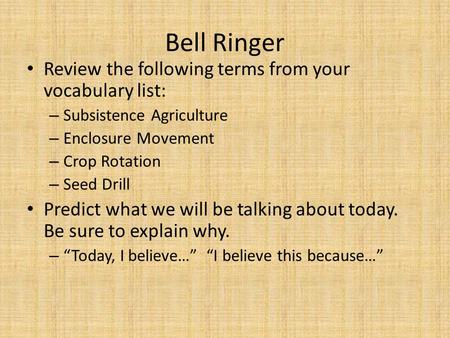 Bell Ringer Review the following terms from your vocabulary list: – Subsistence Agriculture – Enclosure Movement – Crop Rotation – Seed Drill Predict what.