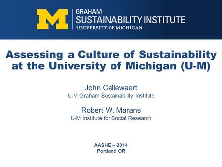 Assessing a Culture of Sustainability at the University of Michigan (U-M) John Callewaert U-M Graham Sustainability Institute Robert W. Marans U-M Institute.