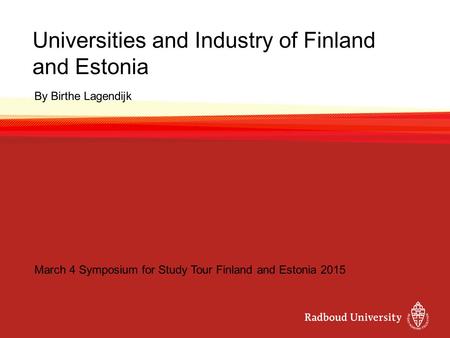 Universities and Industry of Finland and Estonia By Birthe Lagendijk March 4 Symposium for Study Tour Finland and Estonia 2015.