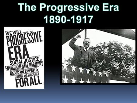 1890 to 1917 “Progressives were reformers who attempted to solve problems caused by industry, growth of cities and laissez faire.”