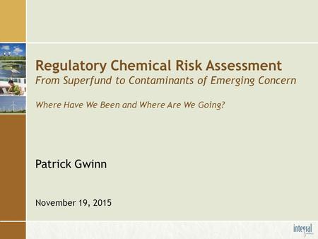 Regulatory Chemical Risk Assessment From Superfund to Contaminants of Emerging Concern Where Have We Been and Where Are We Going? Patrick Gwinn November.