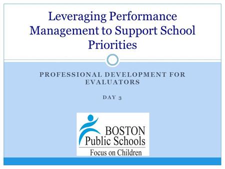 PROFESSIONAL DEVELOPMENT FOR EVALUATORS DAY 3 Leveraging Performance Management to Support School Priorities.