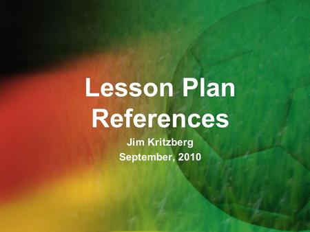 Lesson Plan References Jim Kritzberg September, 2010.