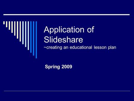 Application of Slideshare ~creating an educational lesson plan Spring 2009.