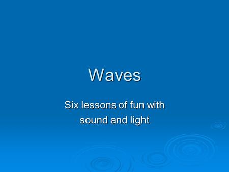 Waves Six lessons of fun with sound and light. 1. Sound Waves.