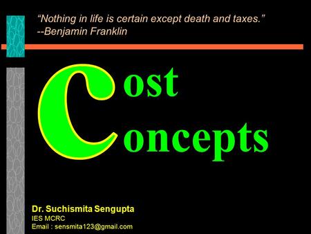 Ost oncepts Dr. Suchismita Sengupta IES MCRC   “Nothing in life is certain except death and taxes.” --Benjamin Franklin.