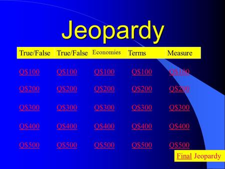 Jeopardy True/False Economies Terms Q$100 Q$200 Q$300 Q$400 Q$500 Q$100 Q$200 Q$300 Q$400 Q$500 FinalFinal Jeopardy Measure Q$100 Q$200 Q$300 Q$400 Q$500.