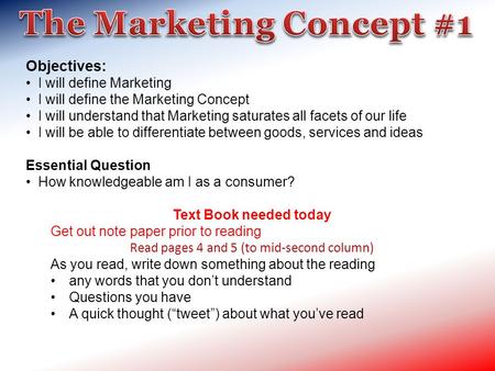 Objectives: I will define Marketing I will define the Marketing Concept I will understand that Marketing saturates all facets of our life I will be able.