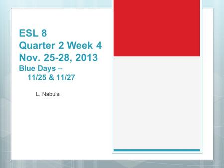 ESL 8 Quarter 2 Week 4 Nov. 25-28, 2013 Blue Days – 11/25 & 11/27 L. Nabulsi.