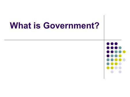 What is Government?. What Government Does We all have routines, take a few seconds and make a list what you do on a typical day Take a second look at.