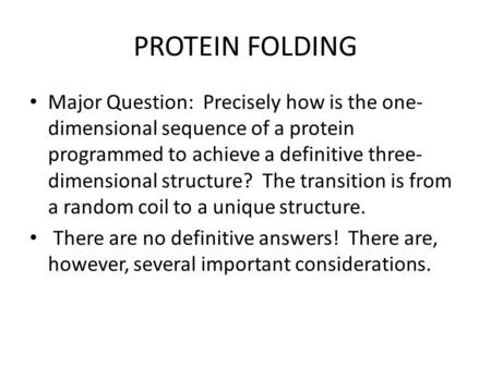 PROTEIN FOLDING Major Question: Precisely how is the one- dimensional sequence of a protein programmed to achieve a definitive three- dimensional structure?