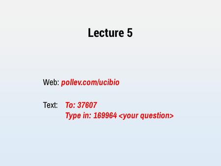 Lecture 5 Web: pollev.com/ucibio Text: To: 37607 Type in: 169964.