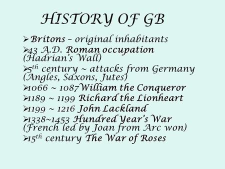 HISTORY OF GB Britons  Britons – original inhabitants Roman occupation  43 A.D. Roman occupation (Hadrian’s Wall)  5 th century ~ attacks from Germany.