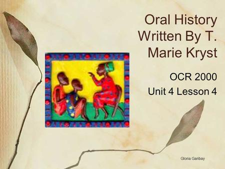 Oral History Written By T. Marie Kryst OCR 2000 Unit 4 Lesson 4 Gloria Garibay.