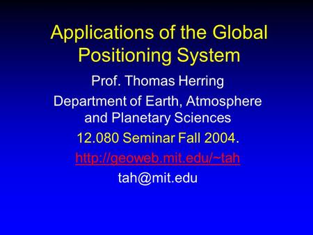 Applications of the Global Positioning System Prof. Thomas Herring Department of Earth, Atmosphere and Planetary Sciences 12.080 Seminar Fall 2004.