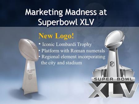 Marketing Madness at Superbowl XLV New Logo! Iconic Lombardi Trophy Platform with Roman numerals Regional element incorporating the city and stadium.