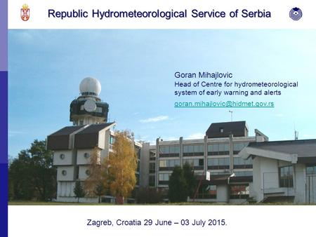 Republic Hydrometeorological Service of Serbia Goran Mihajlovic Head of Centre for hydrometeorological system of early warning and alerts Zagreb, Croatia.