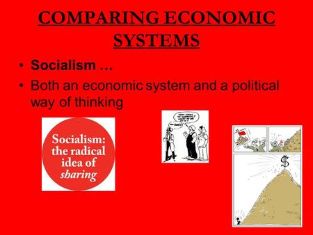 COMPARING ECONOMIC SYSTEMS Socialism … Both an economic system and a political way of thinking.