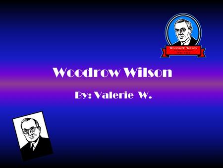 Woodrow Wilson By: Valerie W.. Table of Contents Where is he from?............................ # 1 When did he live?............................. # 2.