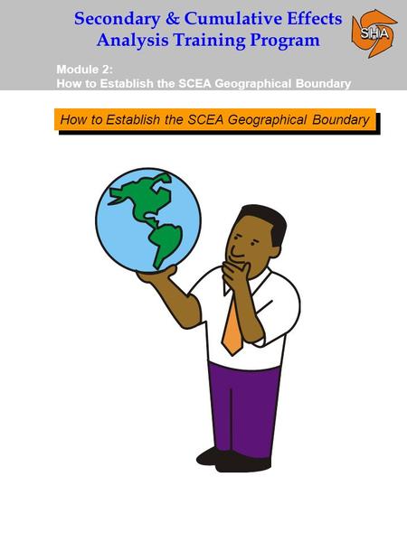 Secondary & Cumulative Effects Analysis Training Program Module 2: How to Establish the SCEA Geographical Boundary.