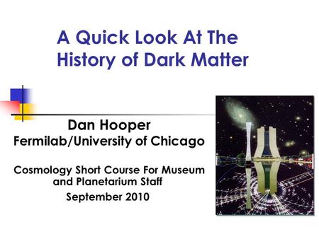 A Quick Look At The History of Dark Matter Dan Hooper Fermilab/University of Chicago Cosmology Short Course For Museum and Planetarium Staff September.