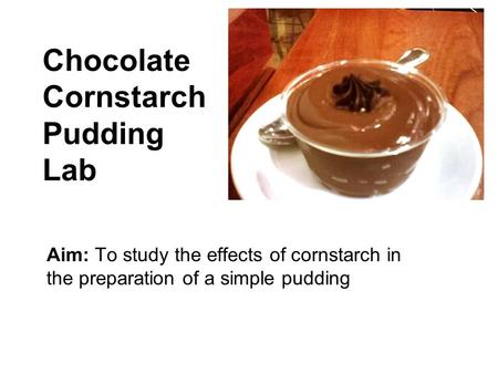 Chocolate Cornstarch Pudding Lab Aim: To study the effects of cornstarch in the preparation of a simple pudding.