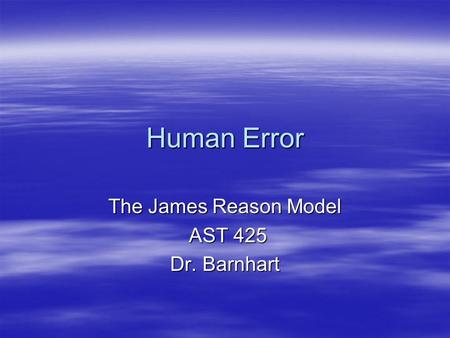 Human Error The James Reason Model AST 425 AST 425 Dr. Barnhart.