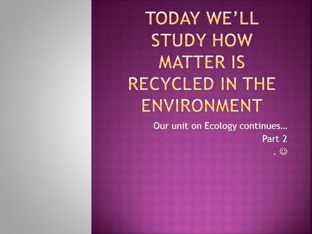 Our unit on Ecology continues… Part 2..  The combined portions of the planet in which all life exists, including land, water, air and the atmosphere.