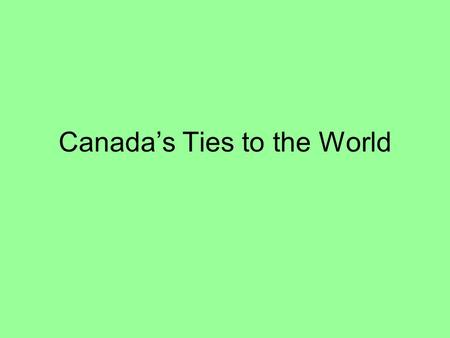 Canada’s Ties to the World. Post-war Period In the years after World War II, we have been examining Canada’s involvement in not only in international.