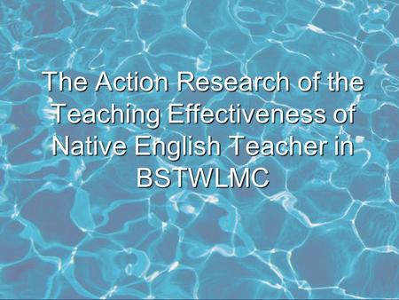 The Action Research of the Teaching Effectiveness of Native English Teacher in BSTWLMC.