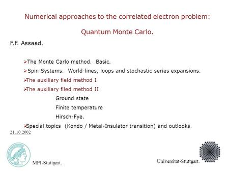 F.F. Assaad. MPI-Stuttgart. Universität-Stuttgart. 21.10.2002 Numerical approaches to the correlated electron problem: Quantum Monte Carlo.  The Monte.