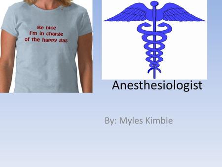 Anesthesiologist By: Myles Kimble.