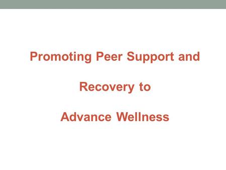 Promoting Peer Support and Recovery to Advance Wellness.