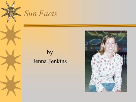 Sun Facts by Jenna Jenkins. Sun Facts… The Sun is by far the largest object in the solar system. It contains more than 99.8% of the total mass of the.