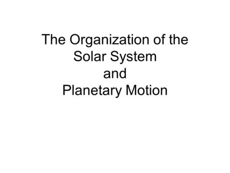 The Organization of the Solar System and Planetary Motion