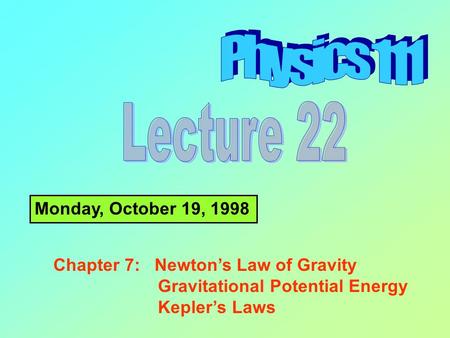 Monday, October 19, 1998 Chapter 7: Newton’s Law of Gravity Gravitational Potential Energy Kepler’s Laws.