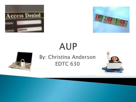 By: Christina Anderson EDTC 630. AUP stands for Acceptable Use Policy  The AUP is an outline of procedures/rules to inform all students and employees.