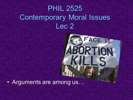 PHIL 2525 Contemporary Moral Issues Lec 2 Arguments are among us…