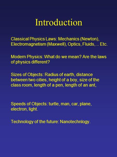 Introduction Classical Physics Laws: Mechanics (Newton), Electromagnetism (Maxwell), Optics, Fluids,.. Etc. Modern Physics: What do we mean? Are the laws.