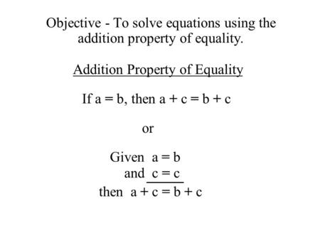 If a = b, then a + c = b + c or Given  a = b and  c = c