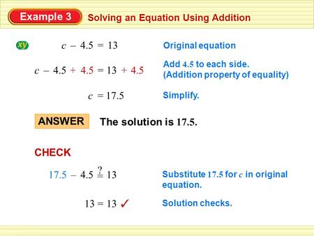 Example 3 Solving an Equation Using Addition The solution is 17.5. ANSWER Original equation 13=4.5c– Add 4.5 to each side. (Addition property of equality)