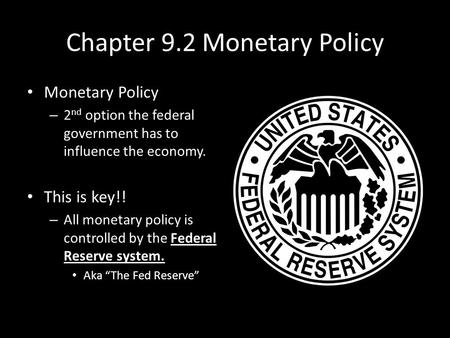 Chapter 9.2 Monetary Policy Monetary Policy – 2 nd option the federal government has to influence the economy. This is key!! – All monetary policy is controlled.