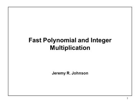 1 Fast Polynomial and Integer Multiplication Jeremy R. Johnson.