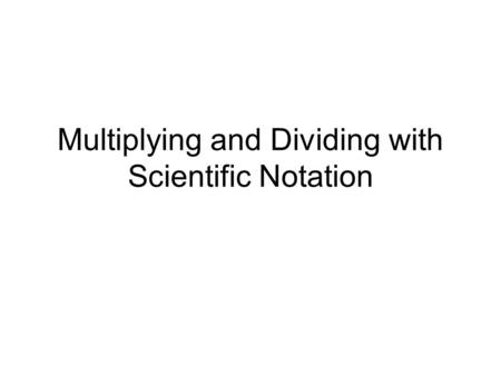 Multiplying and Dividing with Scientific Notation.