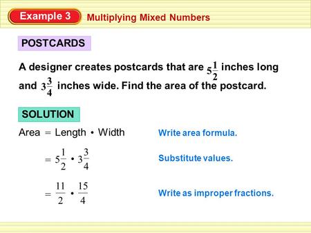 Example 3 Multiplying Mixed Numbers POSTCARDS A designer creates postcards that are inches long and inches wide. Find the area of the postcard. 2 1 5 4.