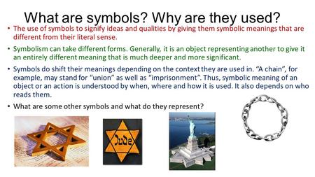 What are symbols? Why are they used? The use of symbols to signify ideas and qualities by giving them symbolic meanings that are different from their literal.